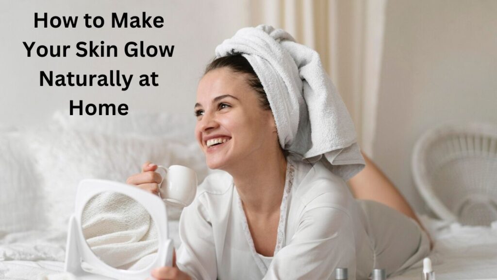 How to Make Your Skin Glow Naturally at Home