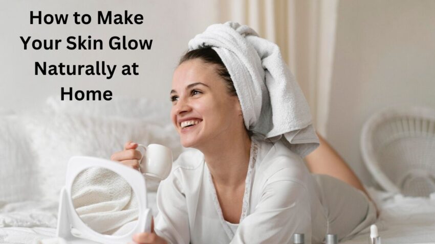 How to Make Your Skin Glow Naturally at Home