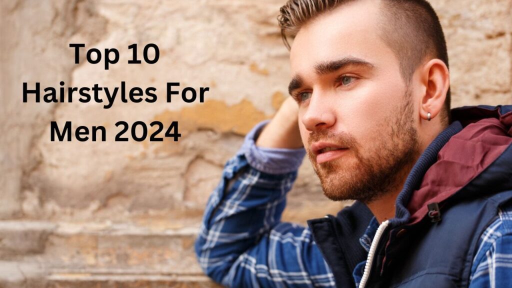 Top 10 Hairstyles For Men 2024